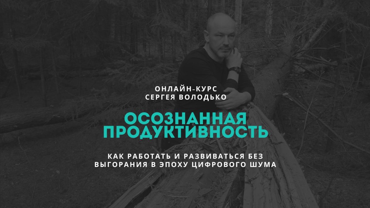 "Осознанная Продуктивность: Как работать и развиваться без выгорания в эпоху цифрового шума", онлайн-курс Сергея Володько